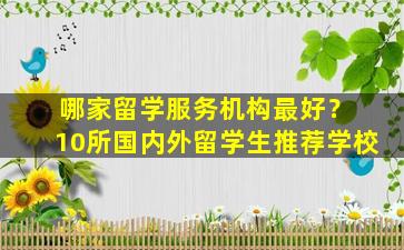 哪家留学服务机构最好？ 10所国内外留学生推荐学校